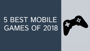 FIVE BEST MOBILE GAMES OF 2018