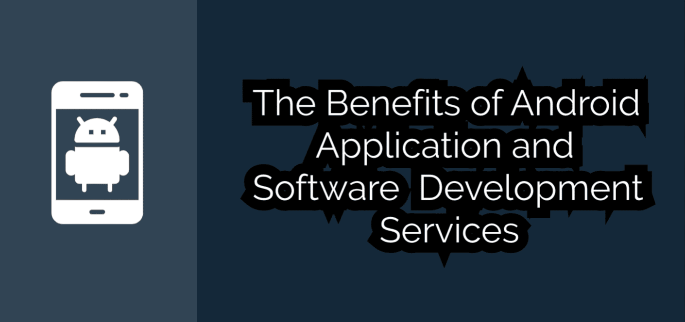 The Benefits of Android Application and Software Development Services