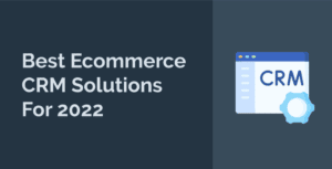 Best Ecommerce CRM Solutions For 2022
